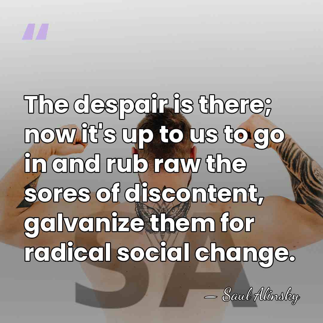 The despair is there; now it's up to us to go in&hellip; - Saul Alinsky