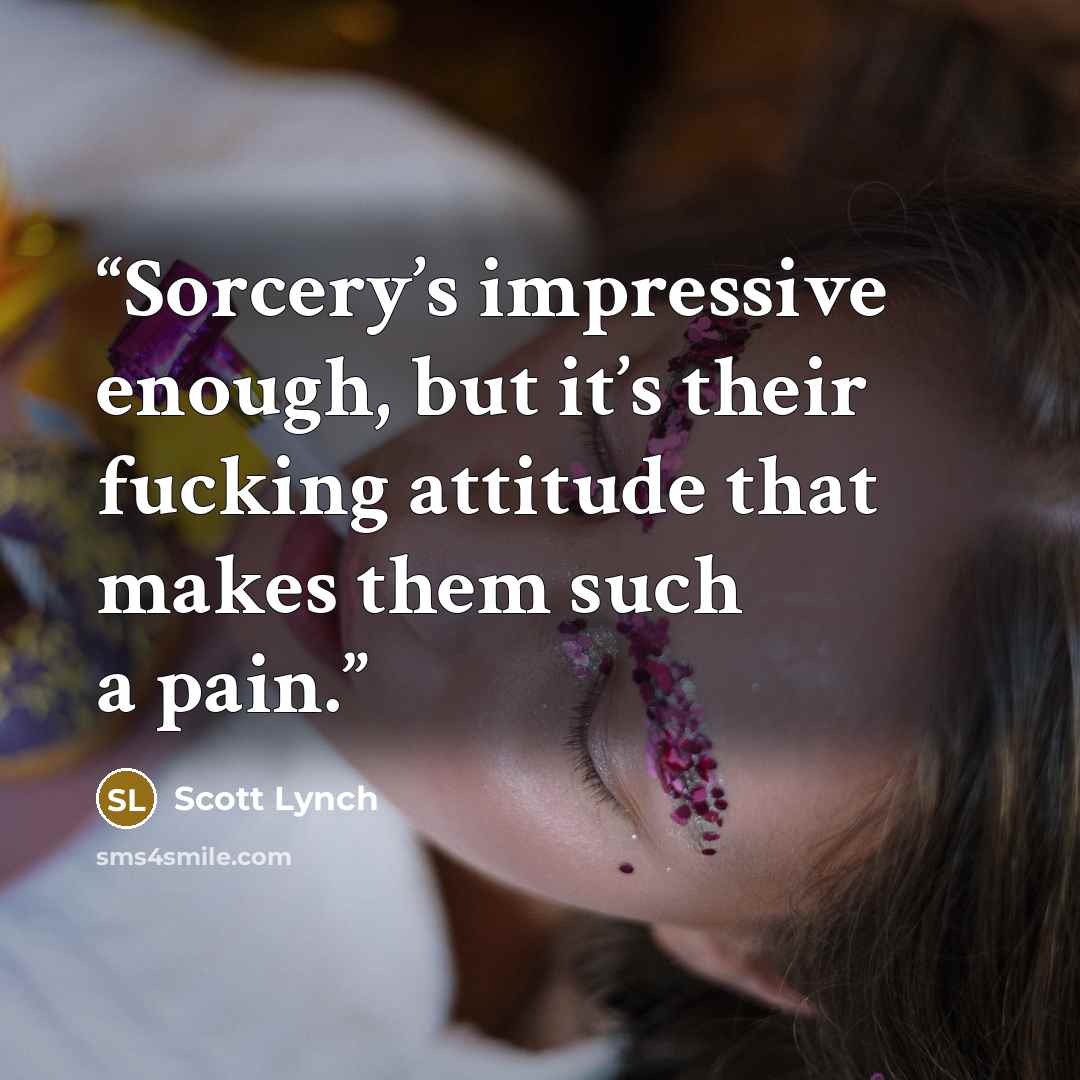 “Sorcery’s impressive enough, but it’s their fucking attitude that makes them such a pain.” quote by Scott Lynch