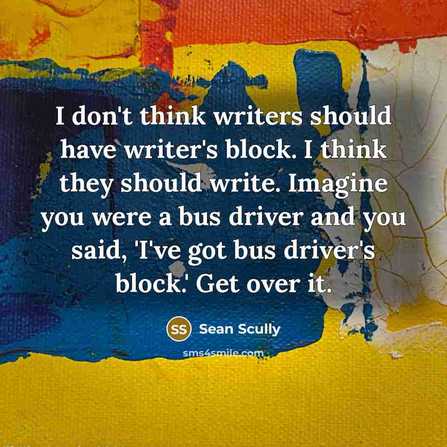 “I don't think writers should have writer's block. I think…” quote by Sean Scully