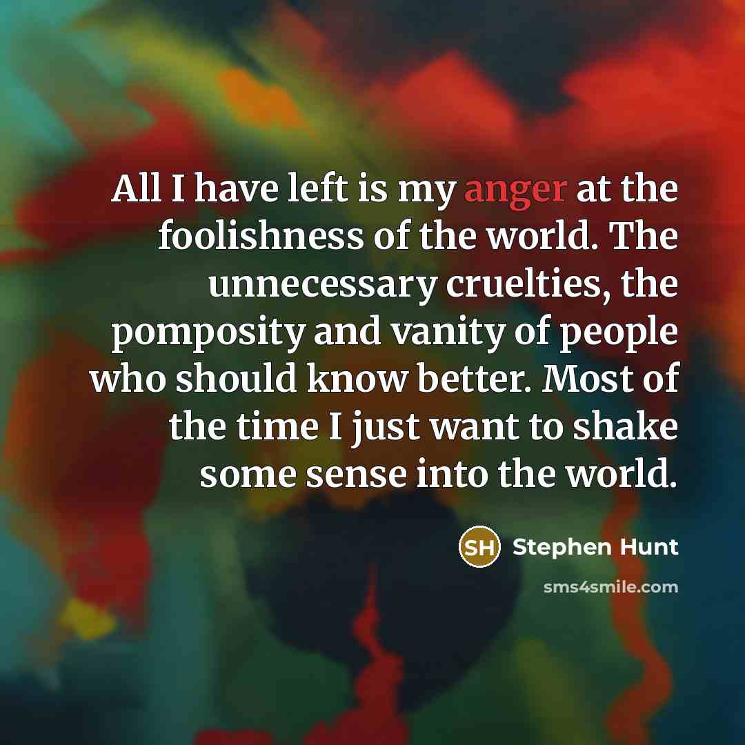 “All I have left is my anger at the foolishness…” quote by Stephen Hunt