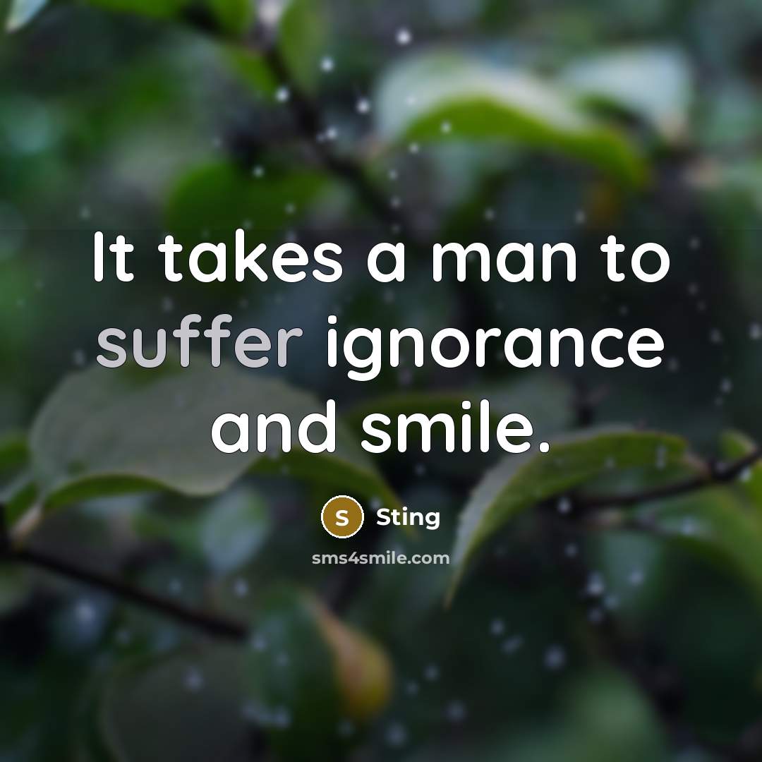 “It takes a man to suffer ignorance and smile.…” quote by Sting