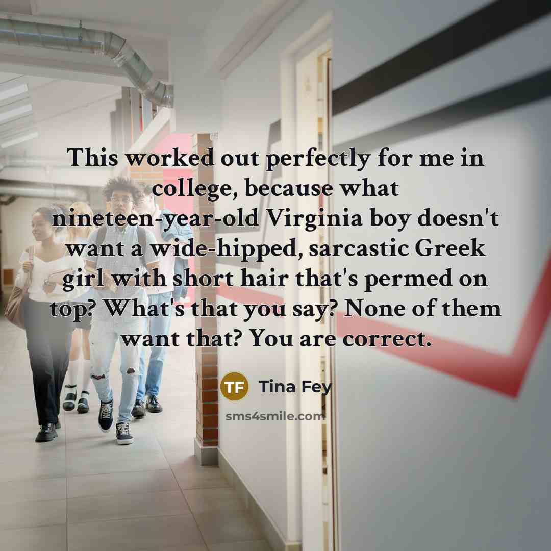 “This worked out perfectly for me in college, because what…” quote by Tina Fey