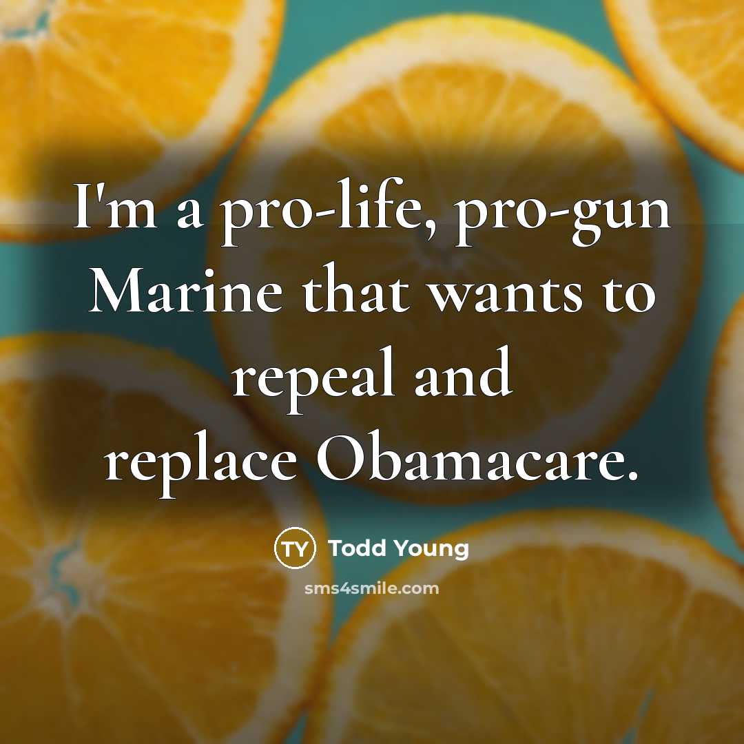 “I'm a pro-life, pro-gun Marine that wants to repeal and replace Obamacare.” quote by Todd Young