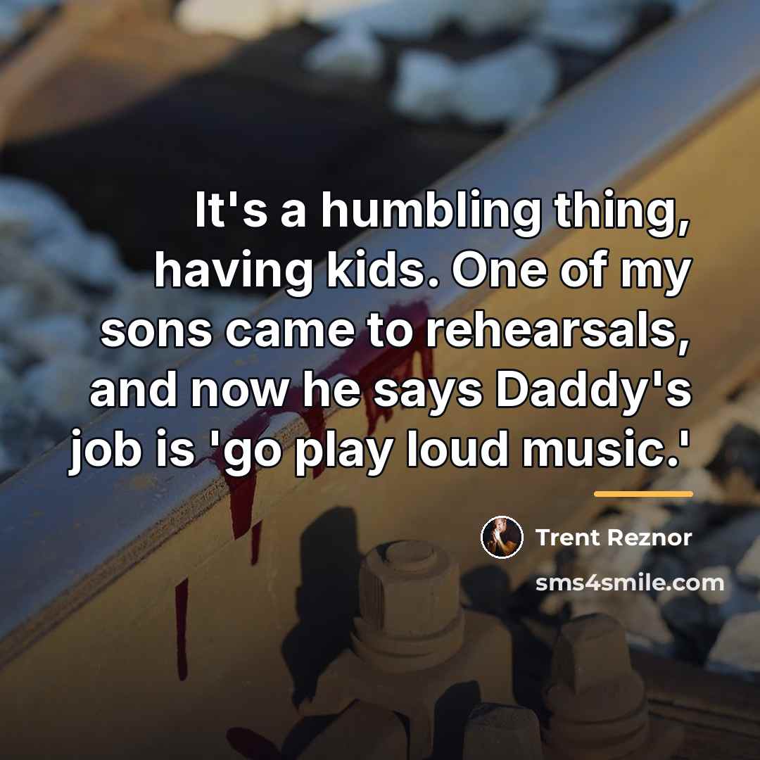“It's a humbling thing, having kids. One of my sons…” quote by Trent Reznor
