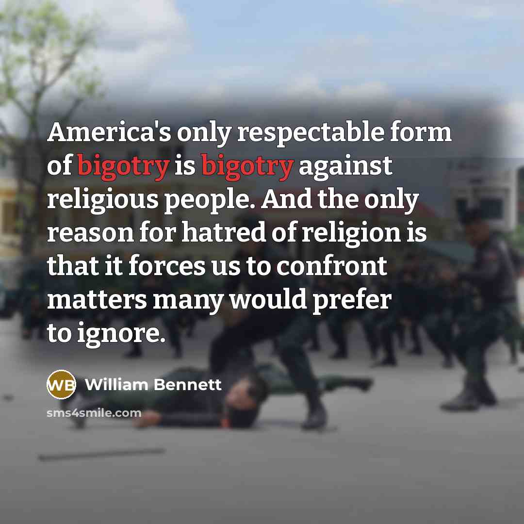 “America's only respectable form of bigotry is bigotry against religious…” quote by William Bennett