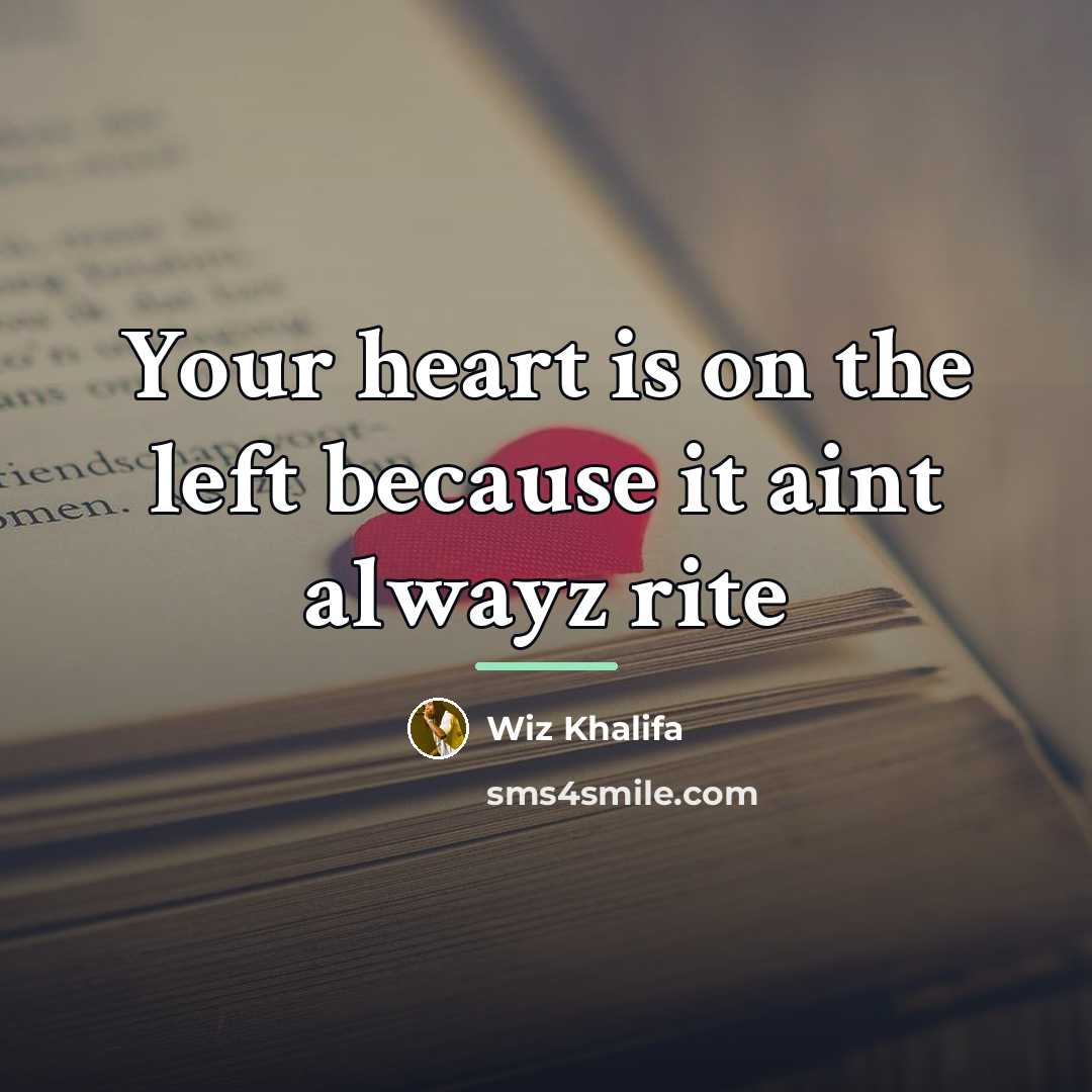 “Your heart is on the left because it aint alwayz…” quote by Wiz Khalifa