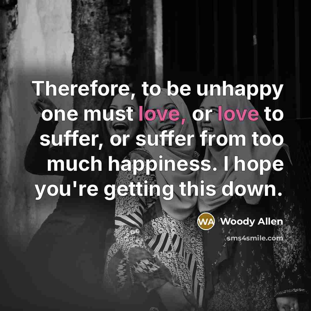 “Therefore, to be unhappy one must love, or love to…” quote by Woody Allen
