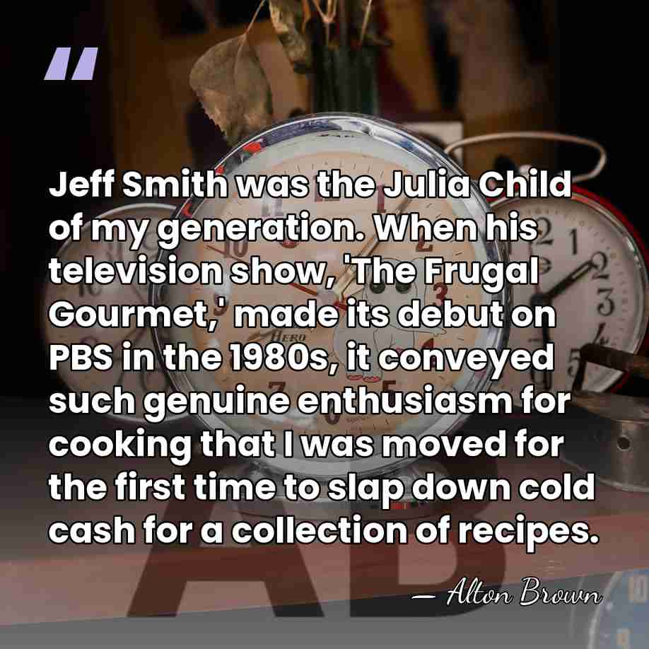 Jeff Smith was the Julia Child of my generation. When his television&hellip; - Alton Brown