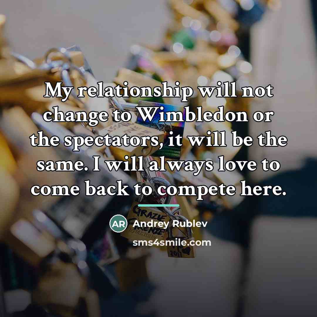 “My relationship will not change to Wimbledon or the spectators,…” quote by Andrey Rublev