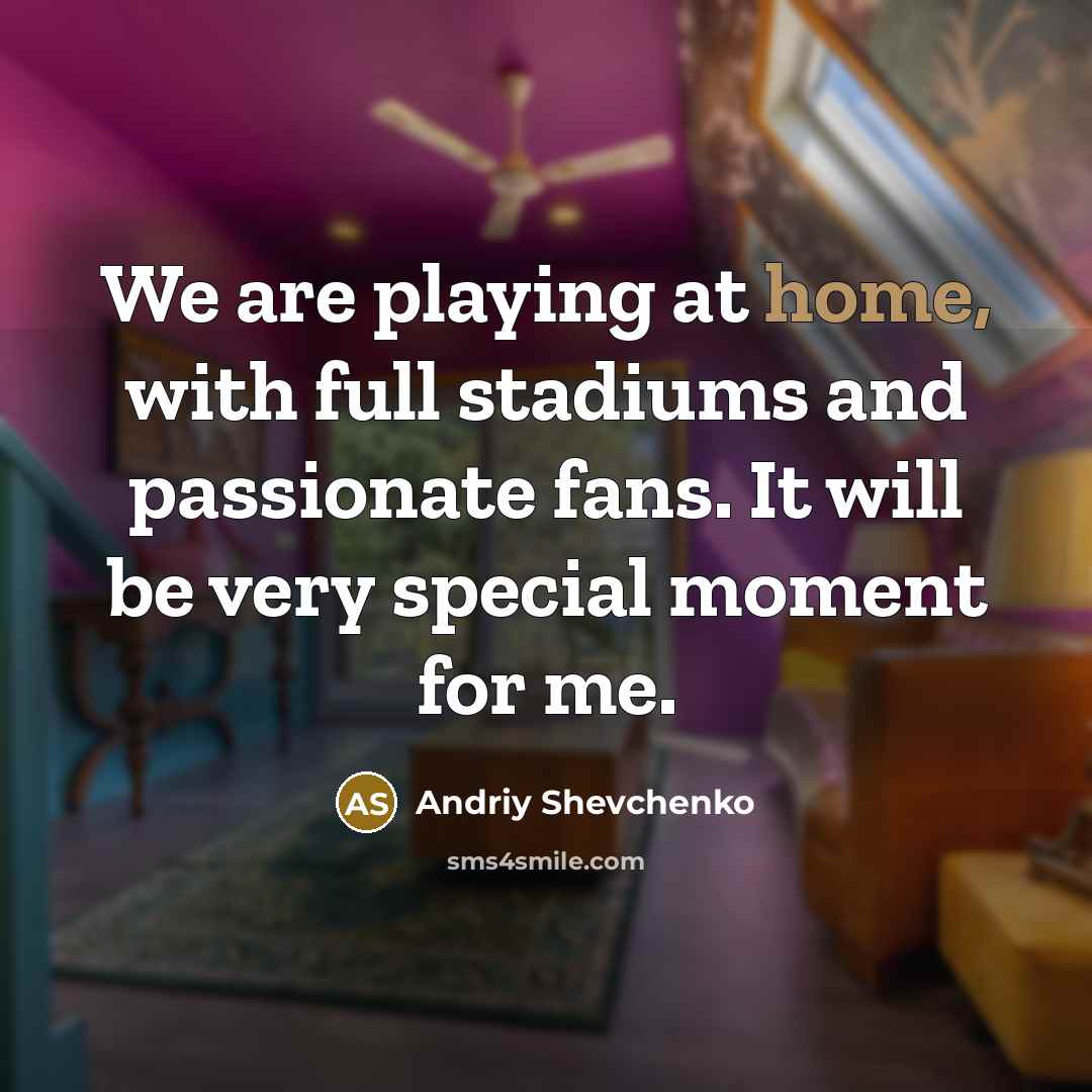“We are playing at home, with full stadiums and passionate…” quote by Andriy Shevchenko