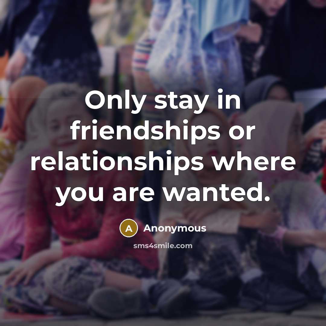 “Only stay in friendships or relationships where you are wanted.…” quote by Anonymous