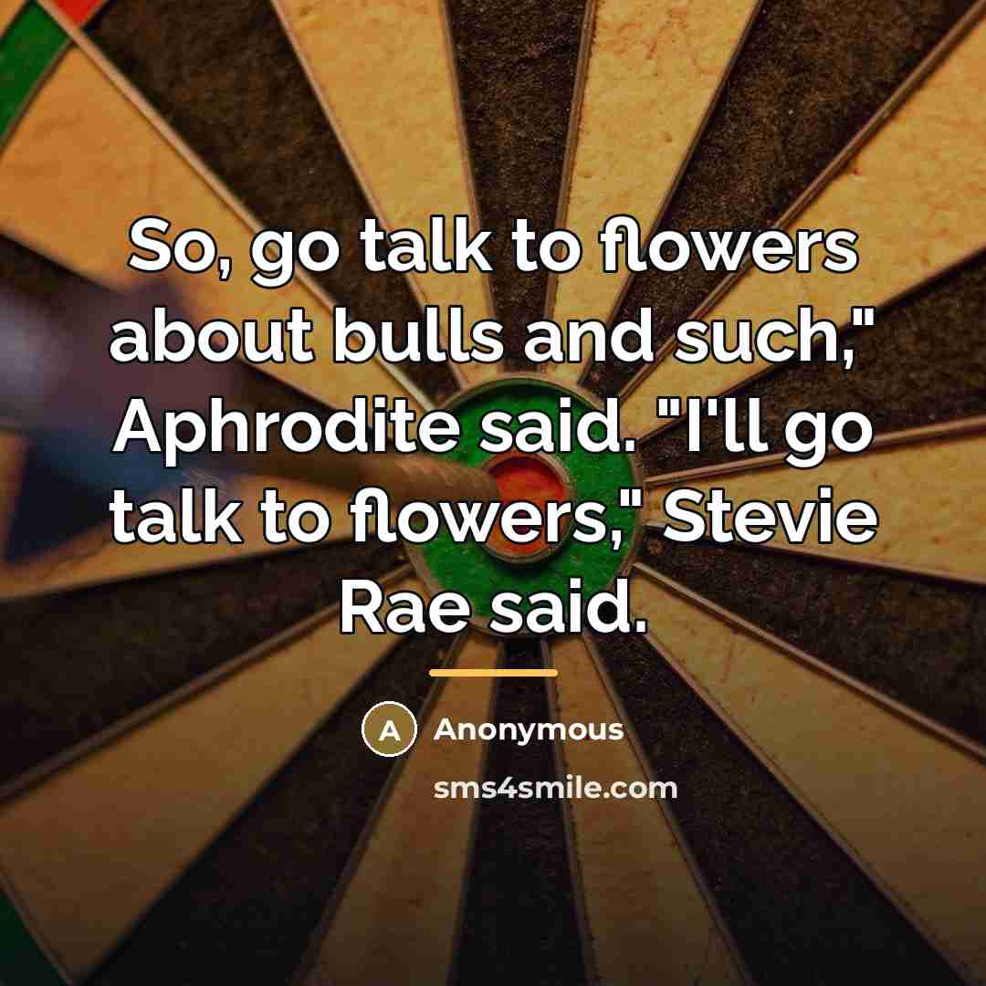 “So, go talk to flowers about bulls and such," Aphrodite…” quote by Anonymous