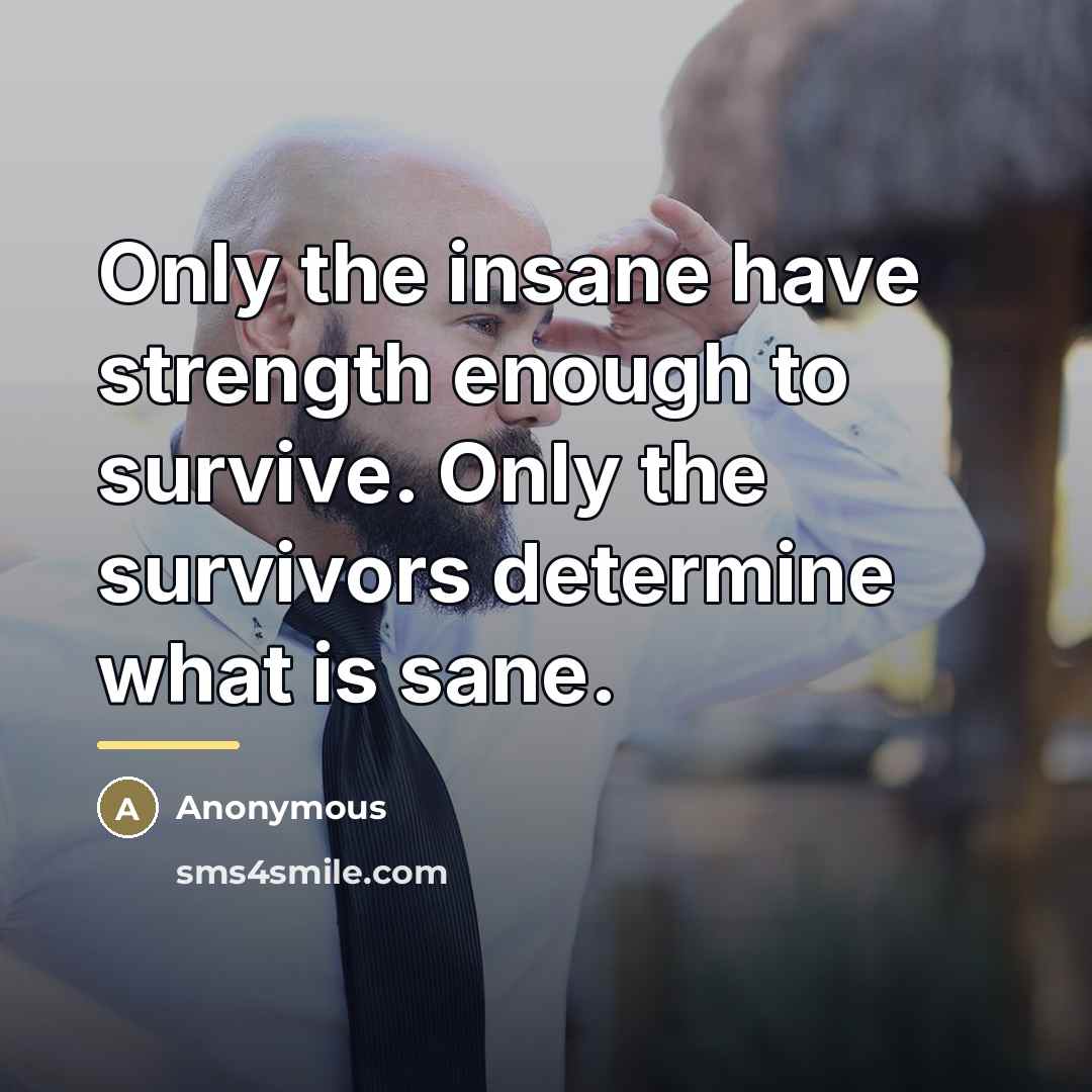 “Only the insane have strength enough to survive. Only the…” quote by Anonymous