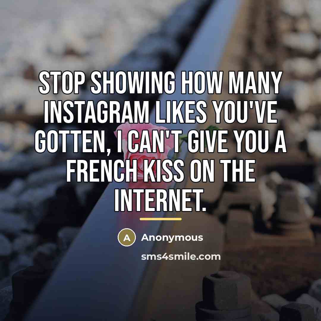 “Stop showing how many Instagram likes you've gotten, I can't…” quote by Anonymous