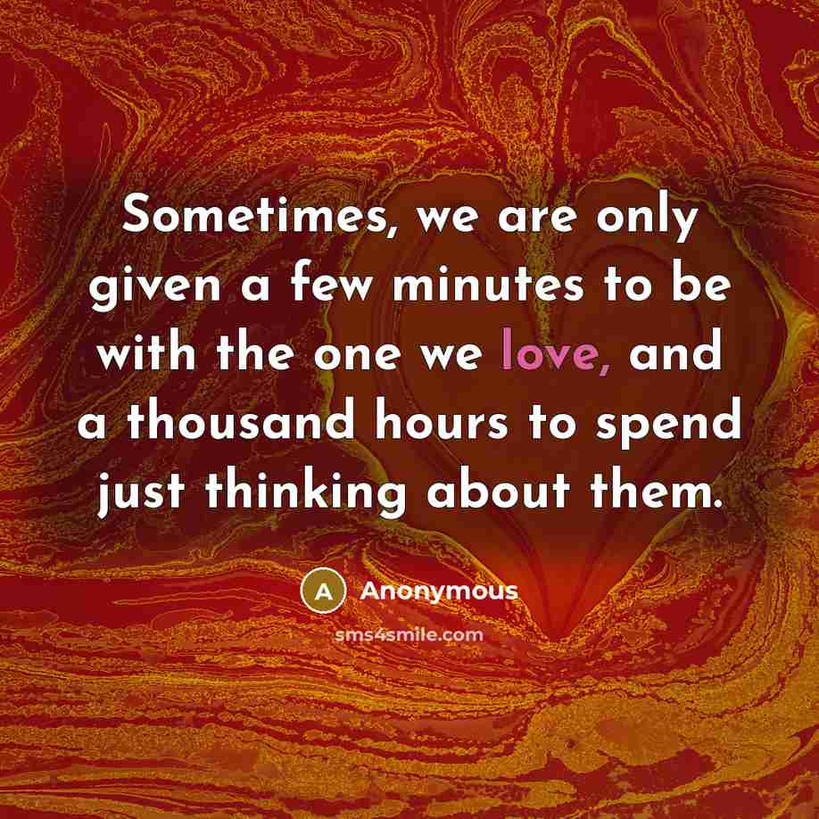 “Sometimes, we are only given a few minutes to be with the one we love, and a thousand hours to spend just thinking about them.” quote by Anonymous