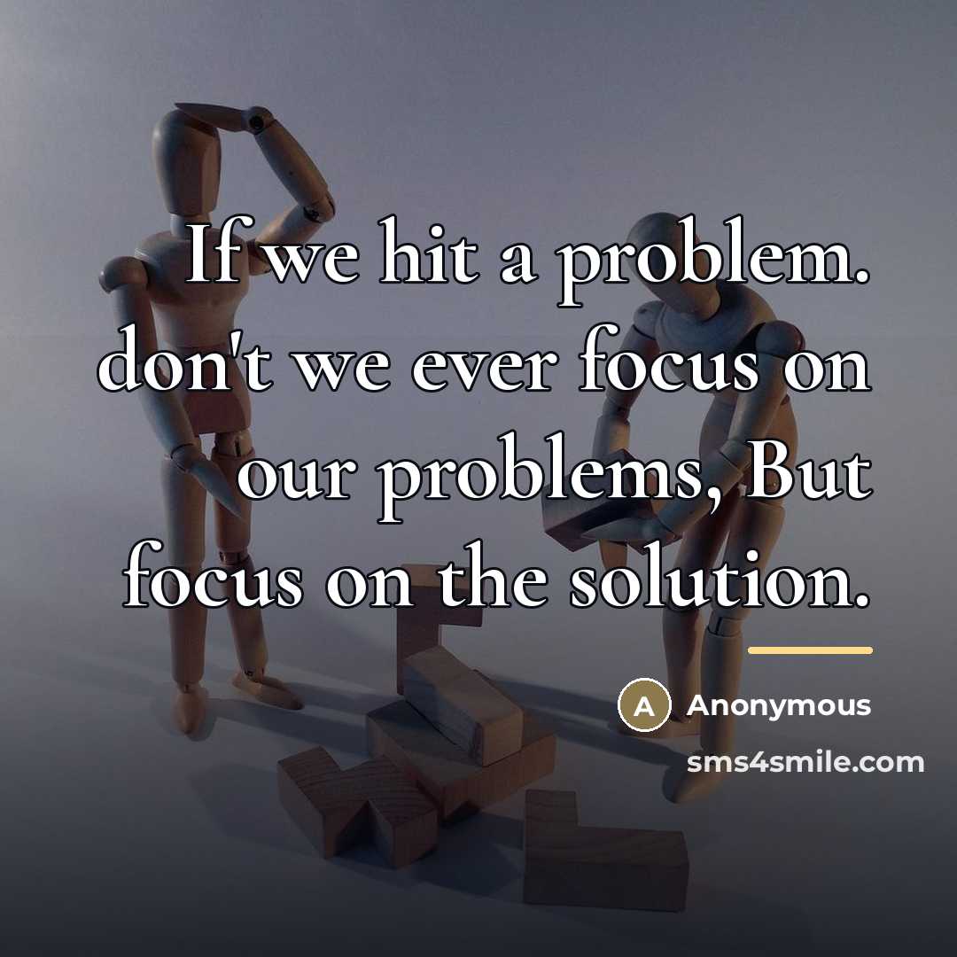 “If we hit a problem. don't we ever focus on…” quote by Anonymous