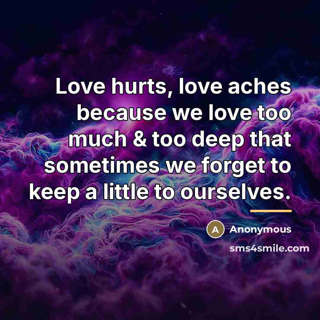 “Love hurts, love aches because we love too much &…” quote by Anonymous