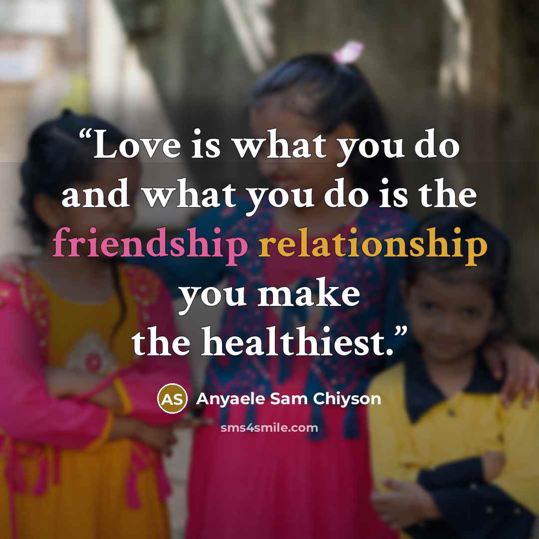 “Love is what you do and what you do is the friendship relationship you make the healthiest.” quote by Anyaele Sam Chiyson