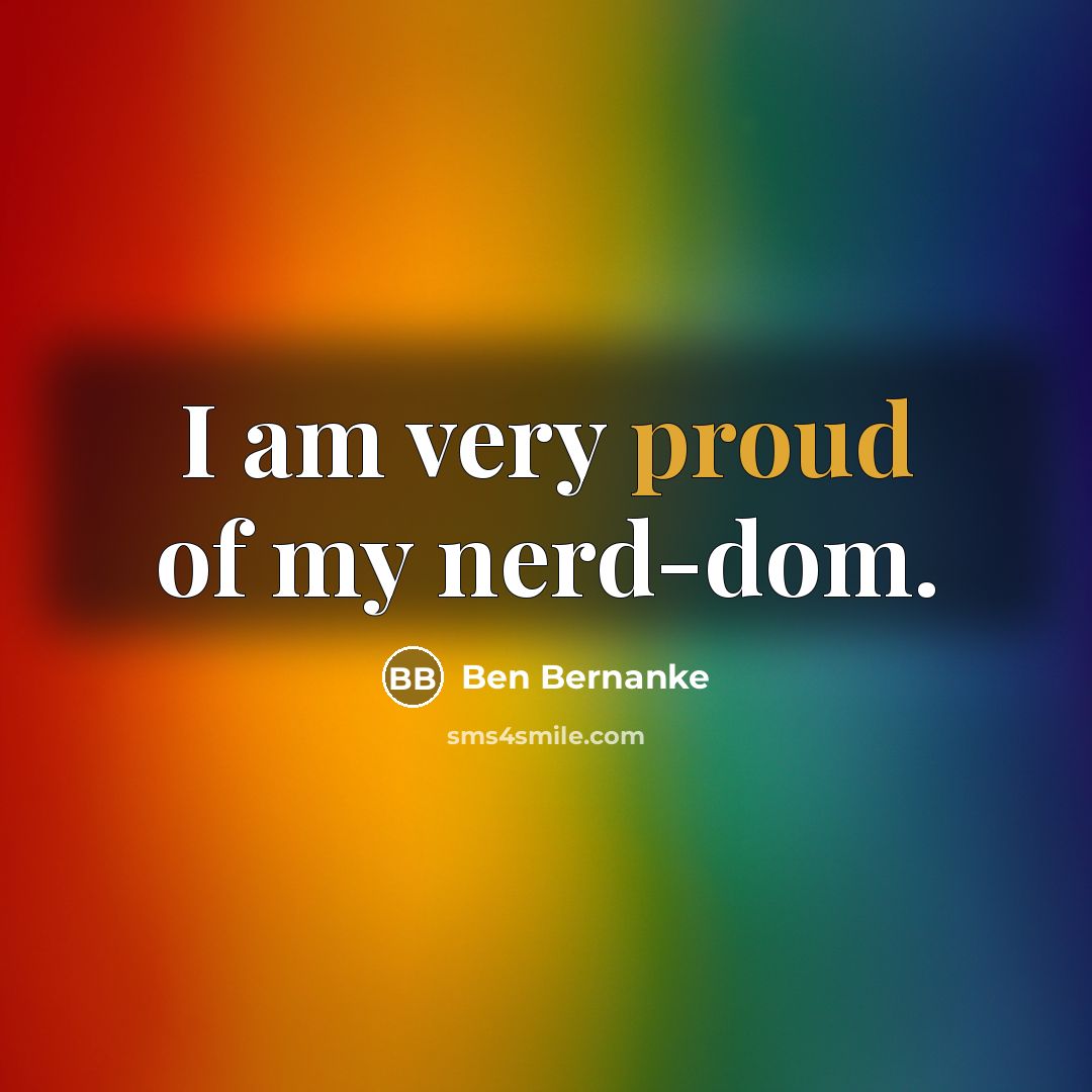 “I am very proud of my nerd-dom.…” quote by Ben Bernanke