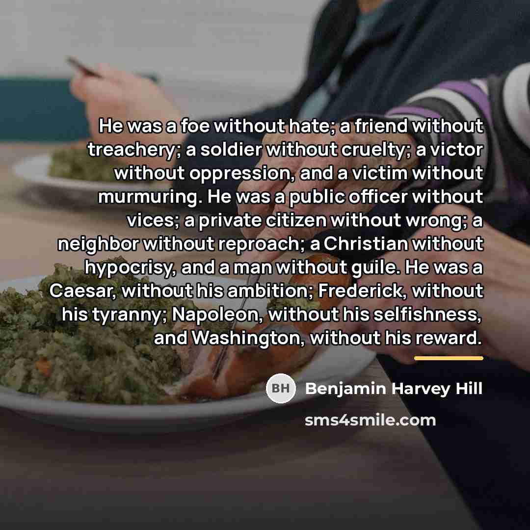 “He was a foe without hate; a friend without treachery;…” quote by Benjamin Harvey Hill
