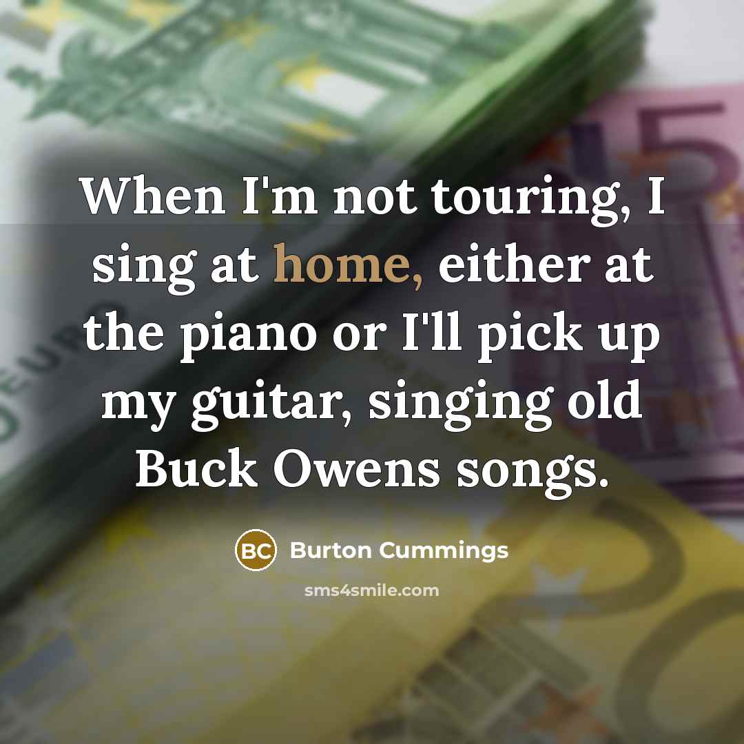 “When I'm not touring, I sing at home, either at…” quote by Burton Cummings