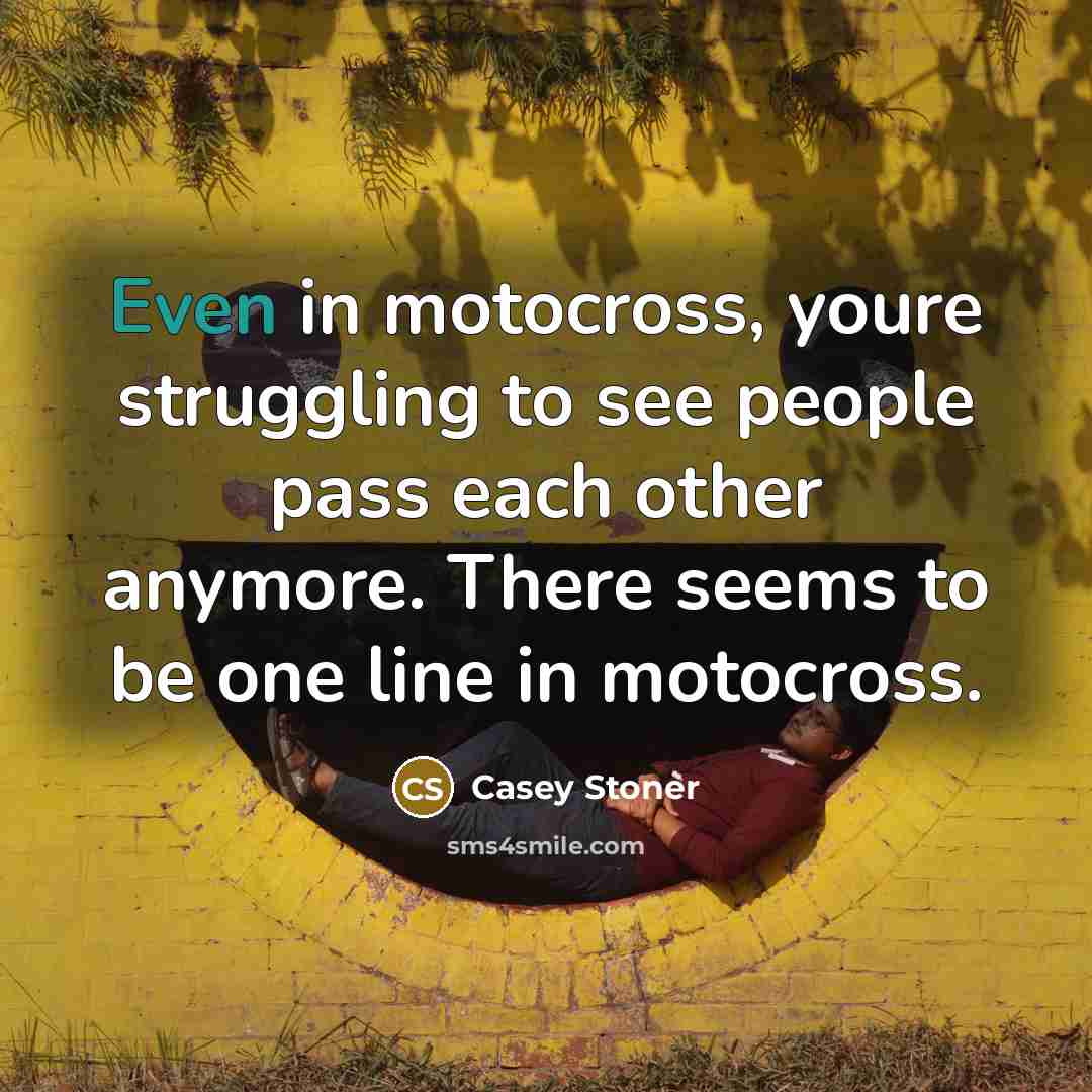 “Even in motocross, youre struggling to see people pass each…” quote by Casey Stoner