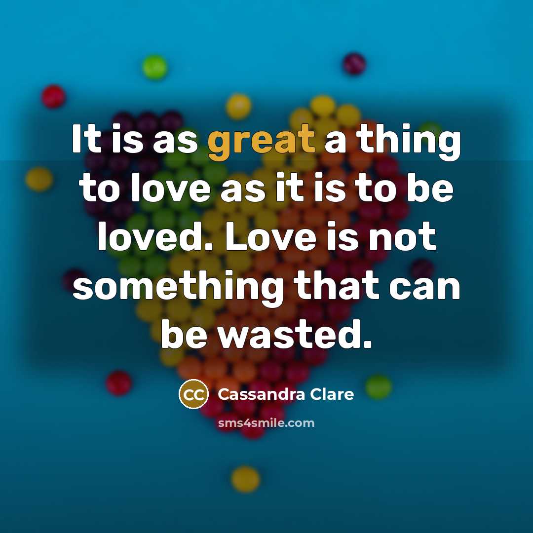 “It is as great a thing to love as it…” quote by Cassandra Clare