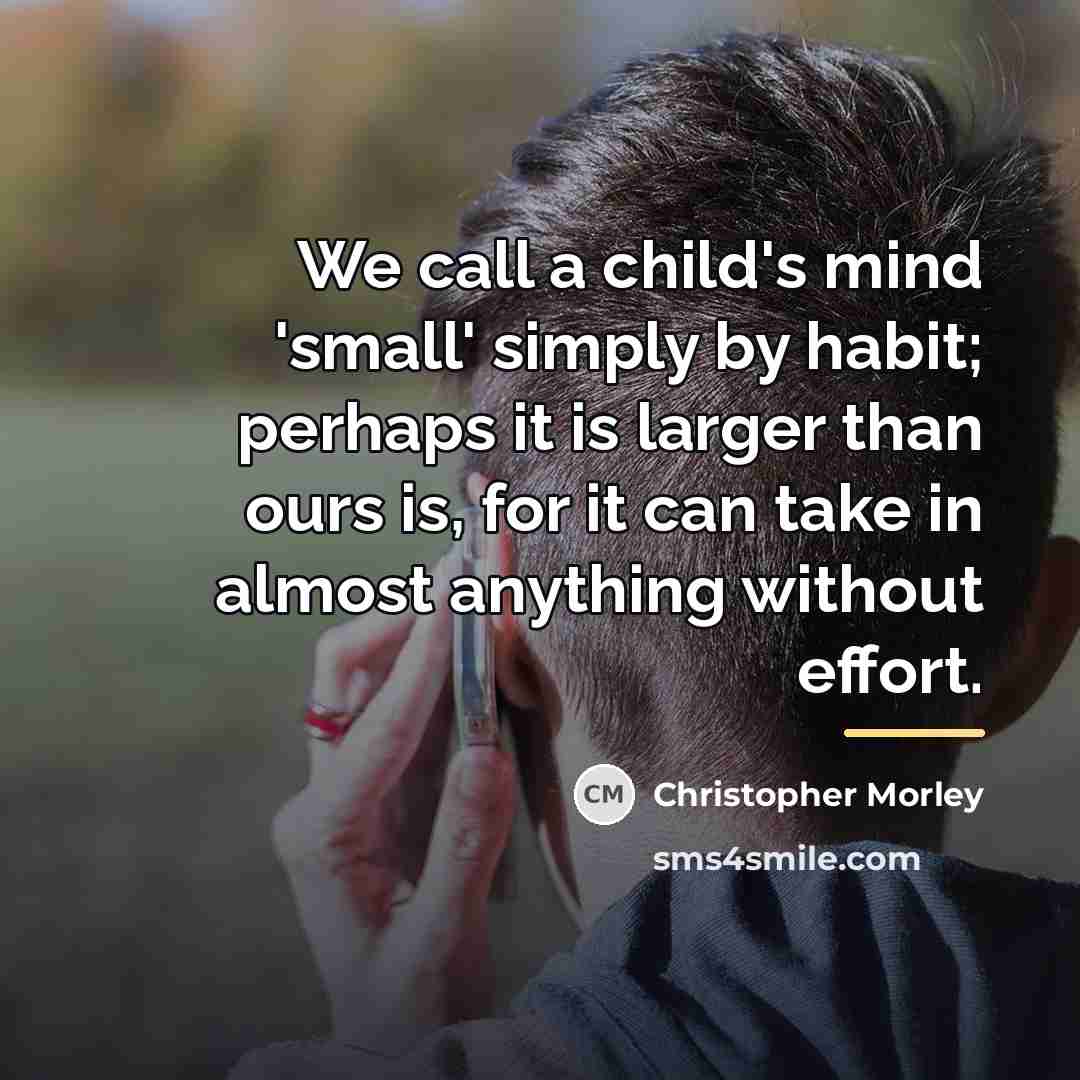 “We call a child's mind 'small' simply by habit; perhaps…” quote by Christopher Morley