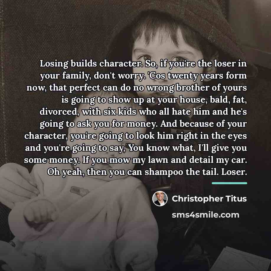 “Losing builds character. So, if you're the loser in your…” quote by Christopher Titus