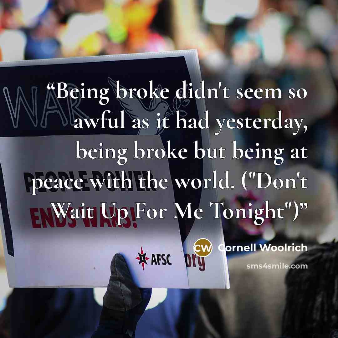 “Being broke didn't seem so awful as it had yesterday, being broke but being at peace with the world. ("Don't Wait Up For Me Tonight")” quote by Cornell Woolrich