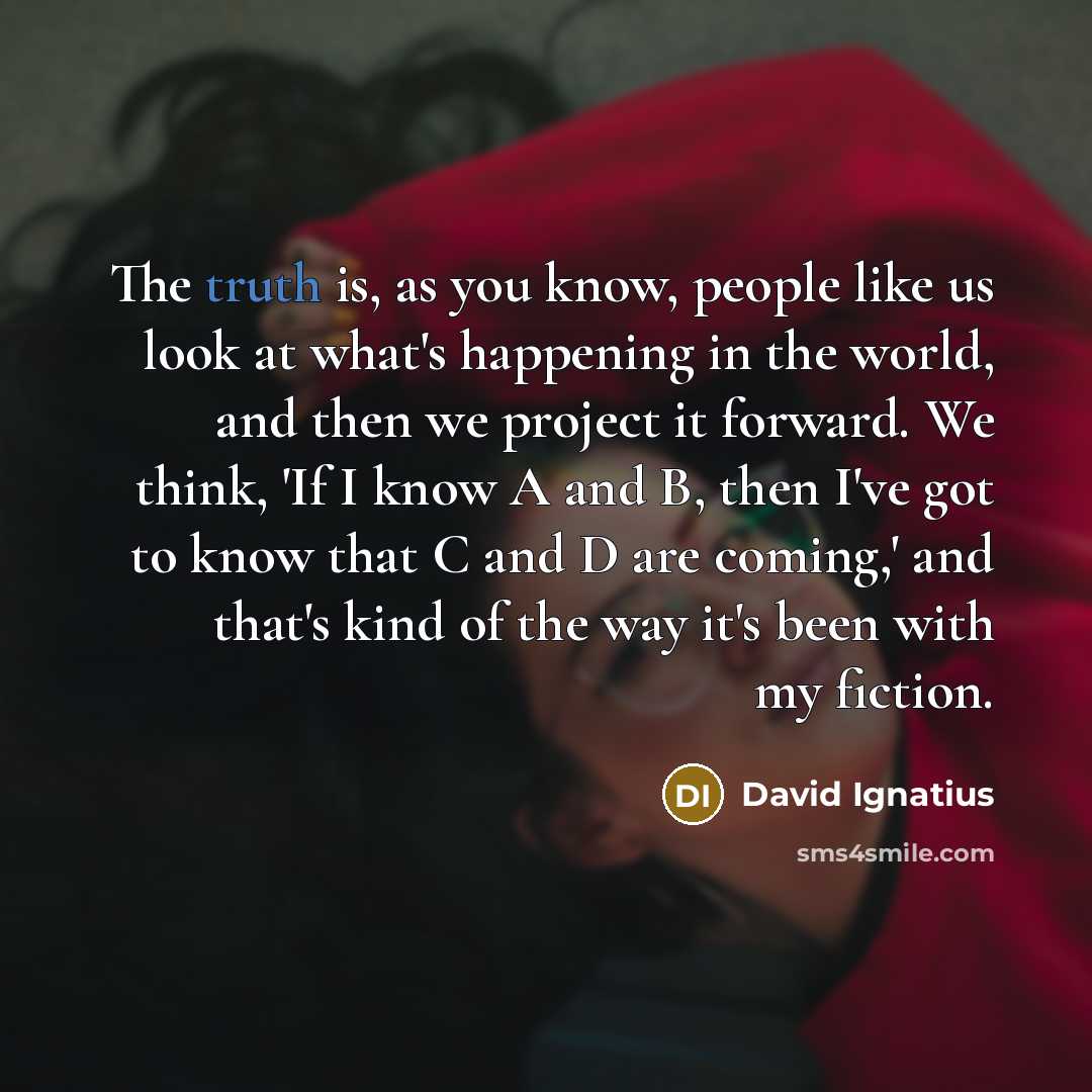“The truth is, as you know, people like us look…” quote by David Ignatius