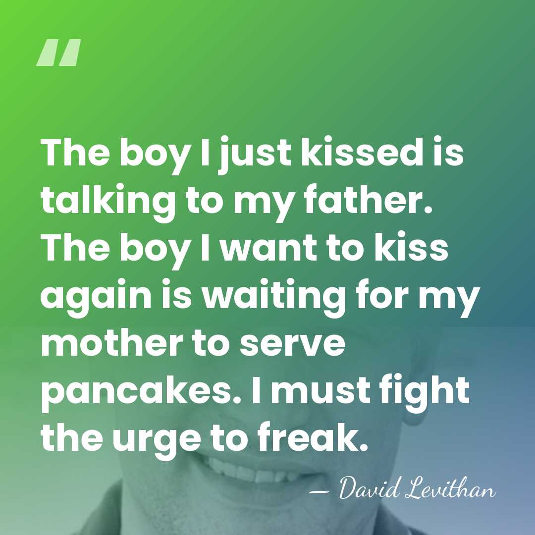 The boy I just kissed is talking to my father. The boy&hellip; - David Levithan