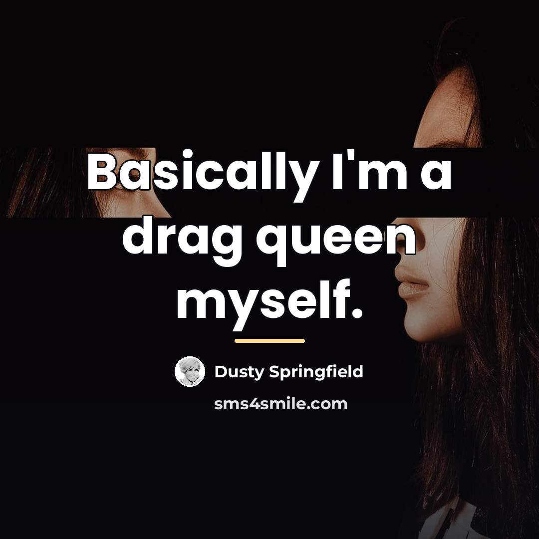 “Basically I'm a drag queen myself.…” quote by Dusty Springfield