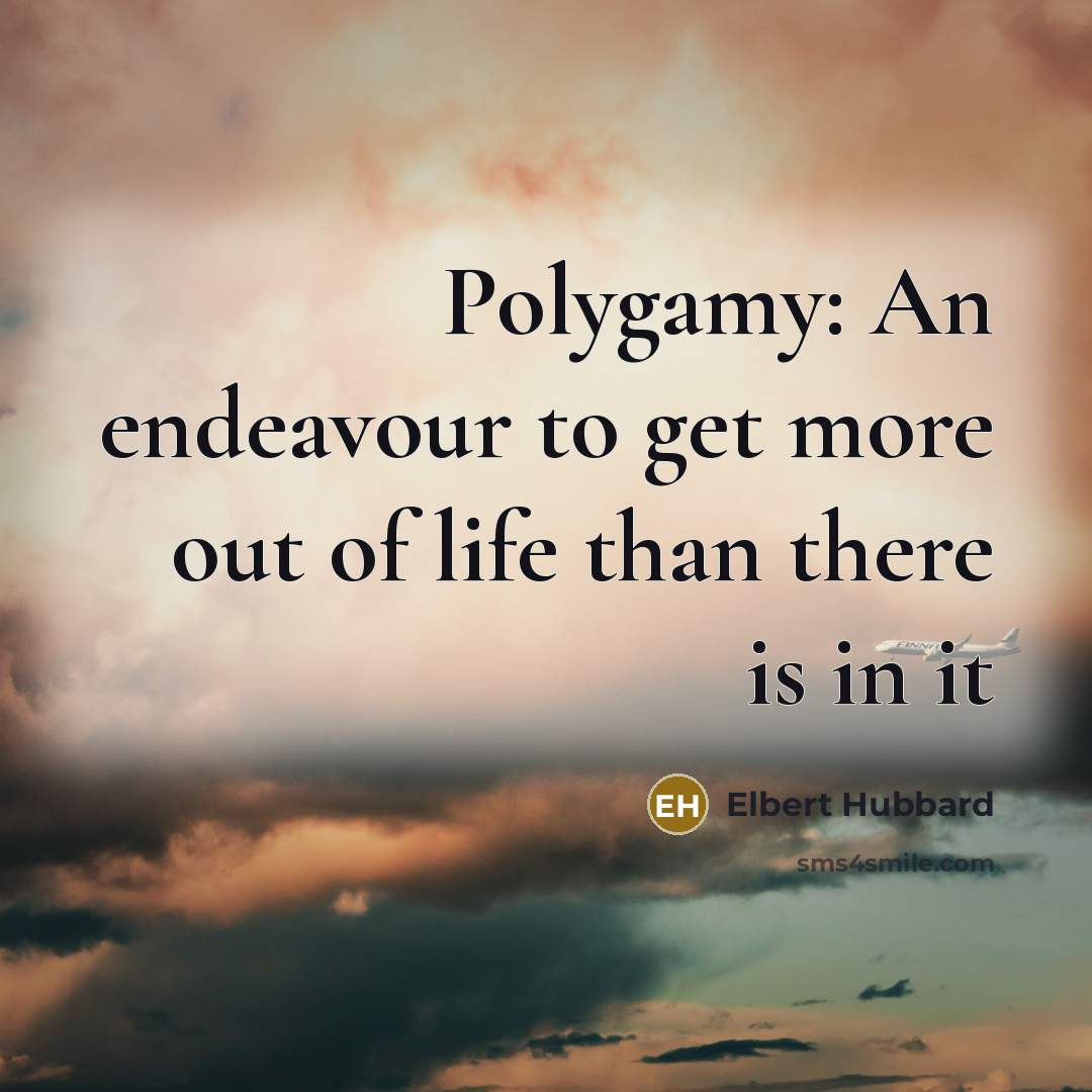 “Polygamy: An endeavour to get more out of life than…” quote by Elbert Hubbard