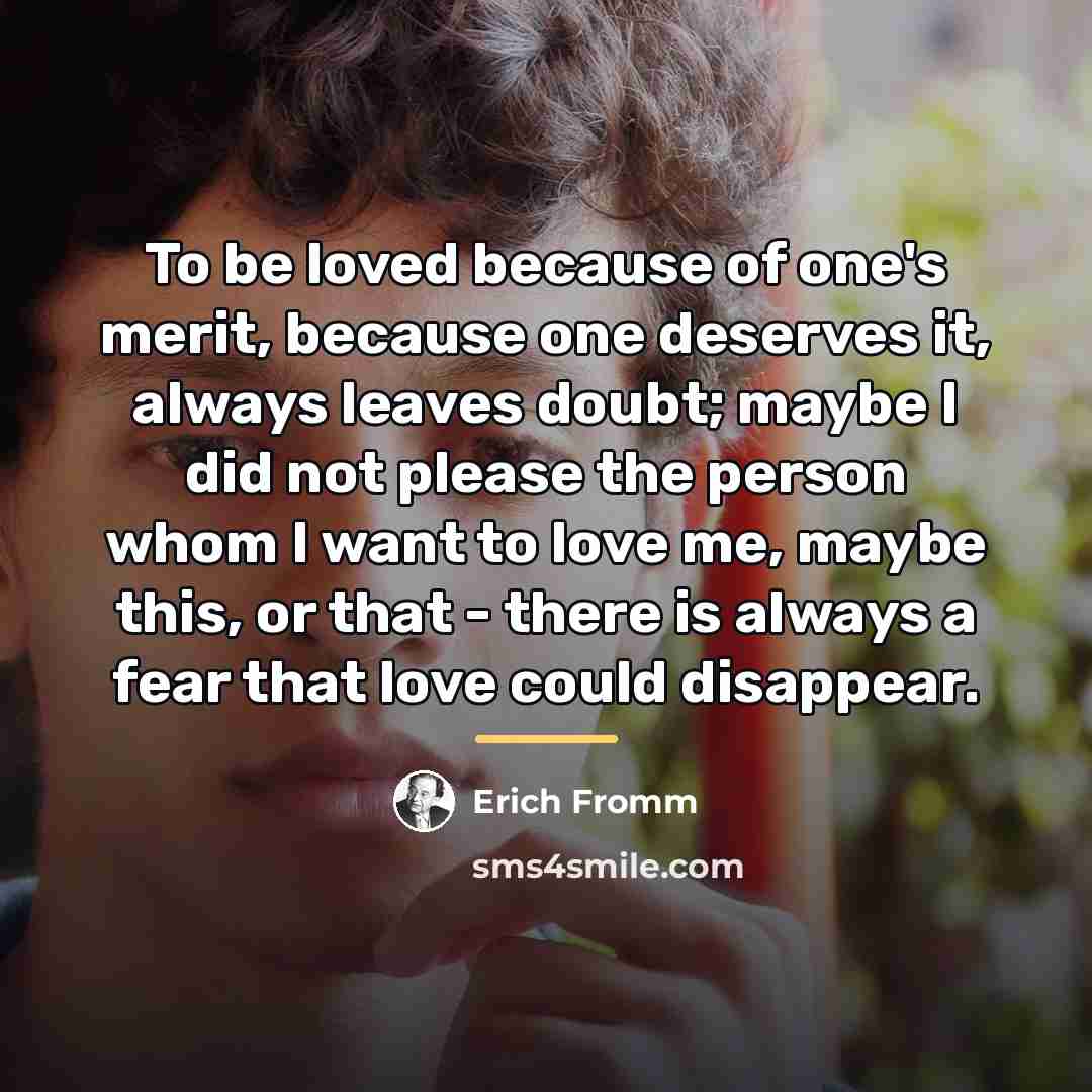 “To be loved because of one's merit, because one deserves…” quote by Erich Fromm