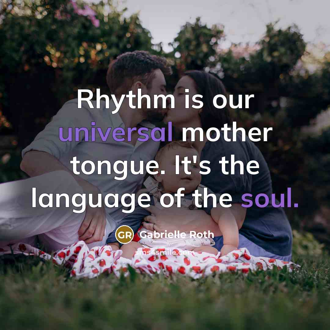 “Rhythm is our universal mother tongue. It's the language of…” quote by Gabrielle Roth