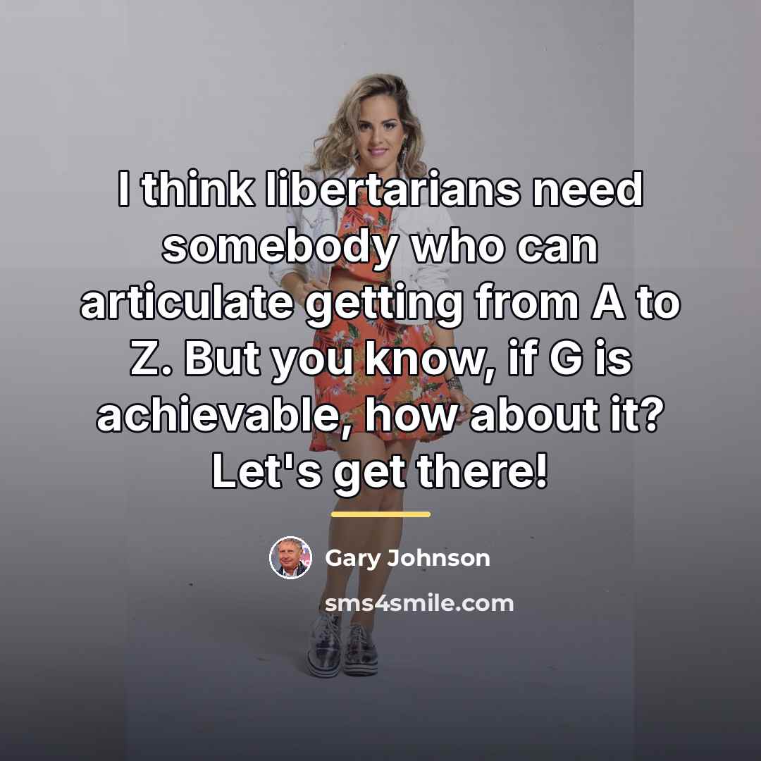 “I think libertarians need somebody who can articulate getting from…” quote by Gary Johnson
