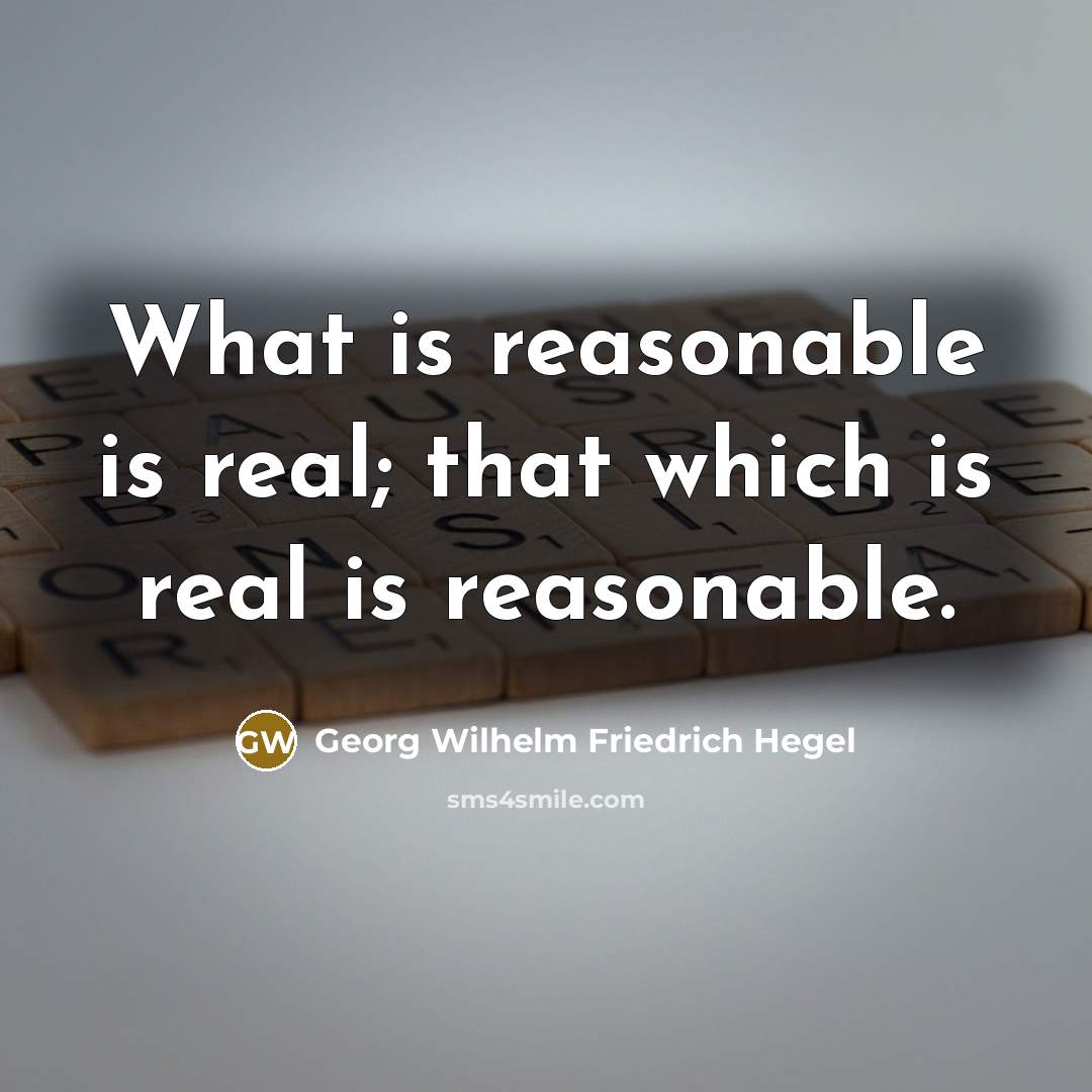 “What is reasonable is real; that which is real is…” quote by Georg Wilhelm Friedrich Hegel