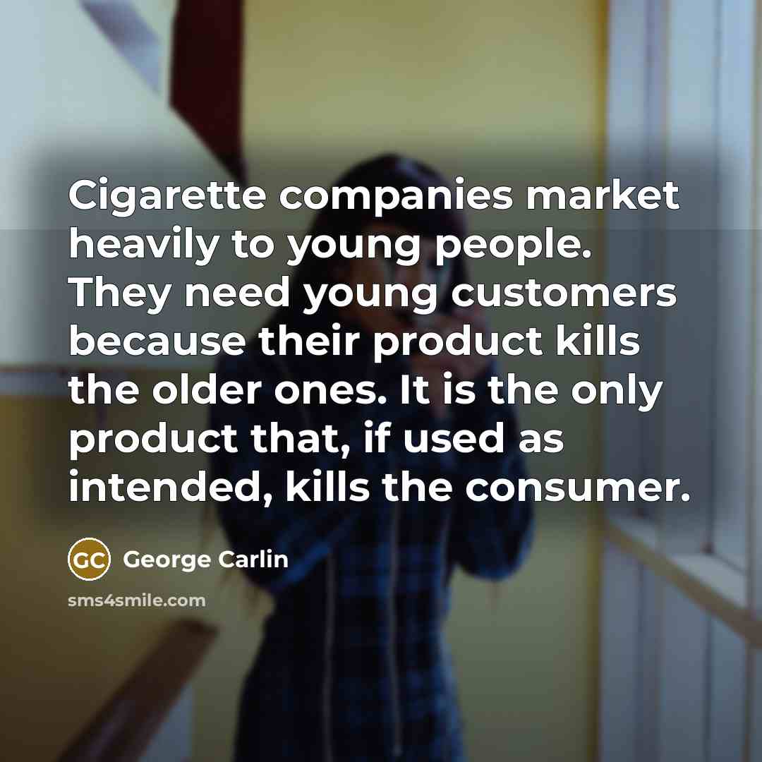 “Cigarette companies market heavily to young people. They need young…” quote by George Carlin