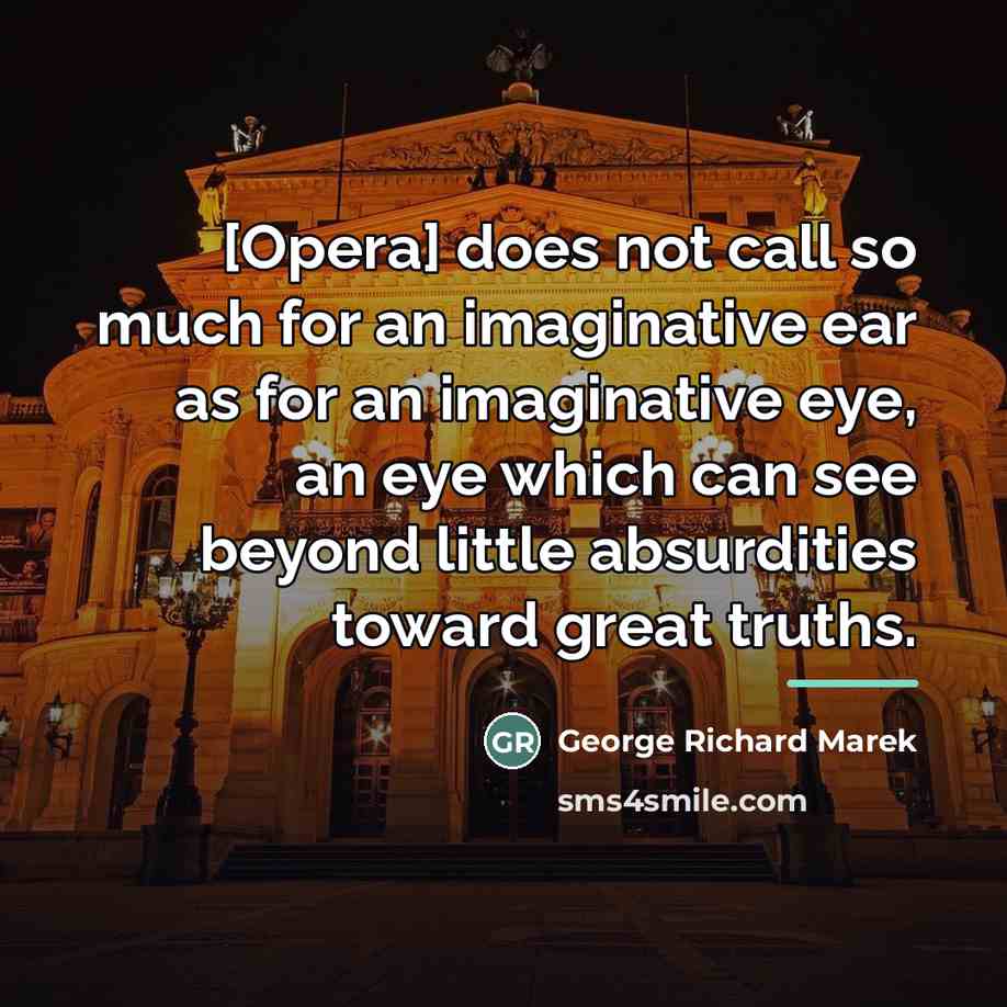 “[Opera] does not call so much for an imaginative ear…” quote by George Richard Marek