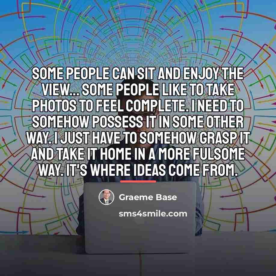 “Some people can sit and enjoy the view... some people…” quote by Graeme Base