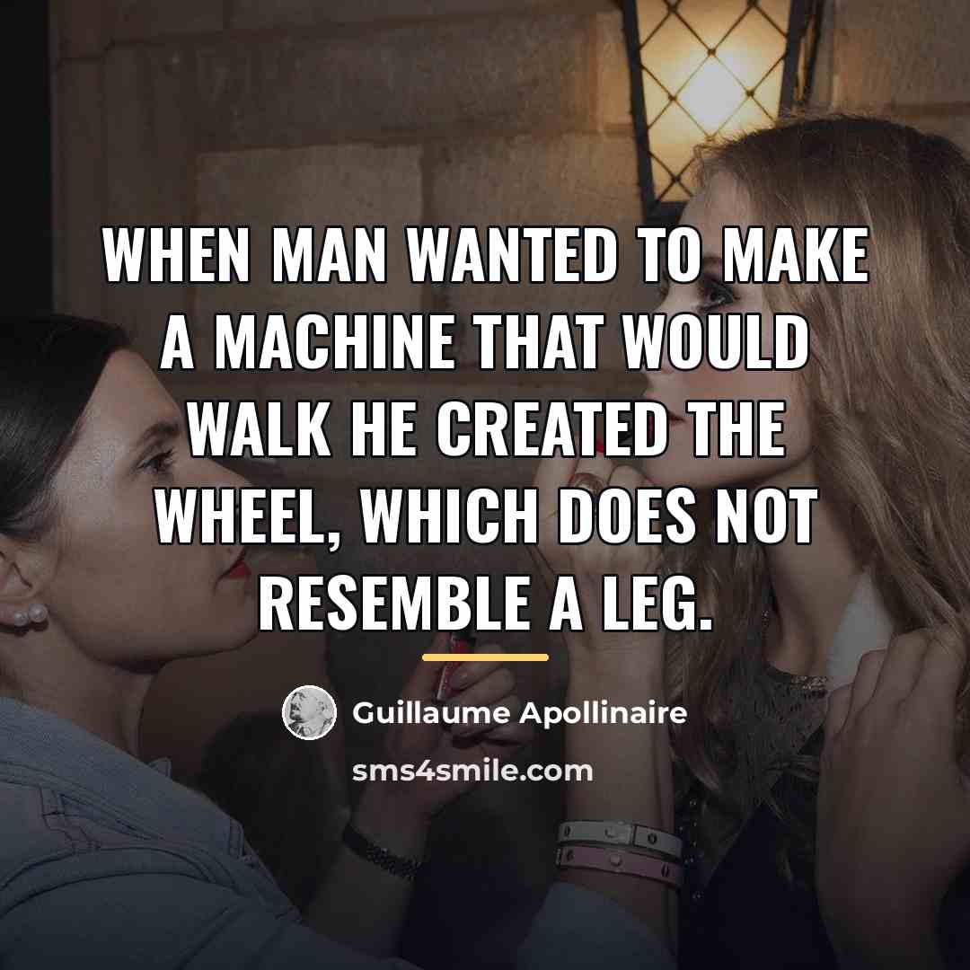 “When man wanted to make a machine that would walk…” quote by Guillaume Apollinaire