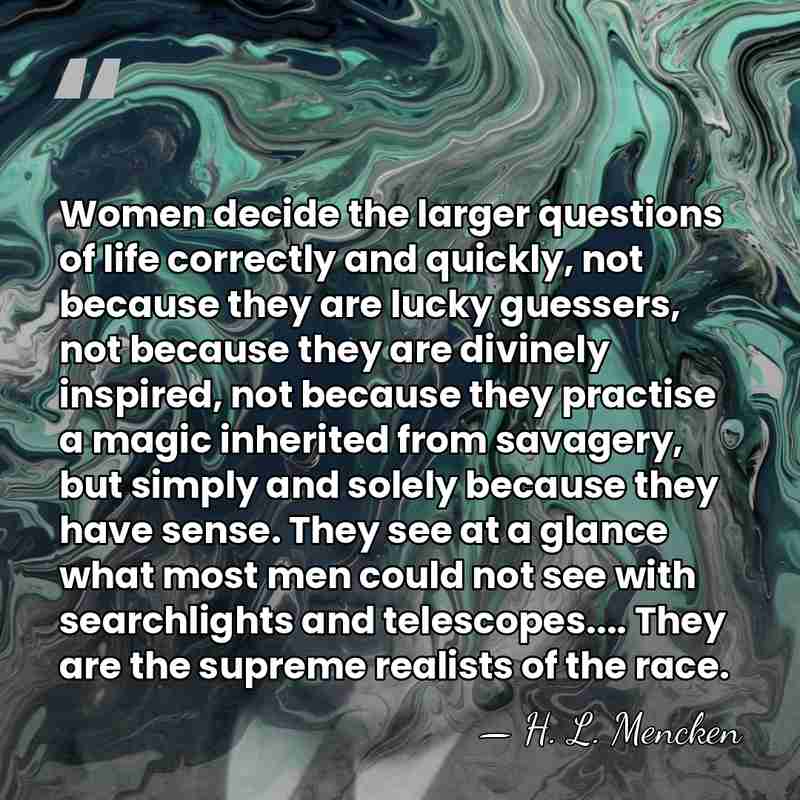 Women decide the larger questions of life correctly and quickly, not because&hellip; - H. L. Mencken