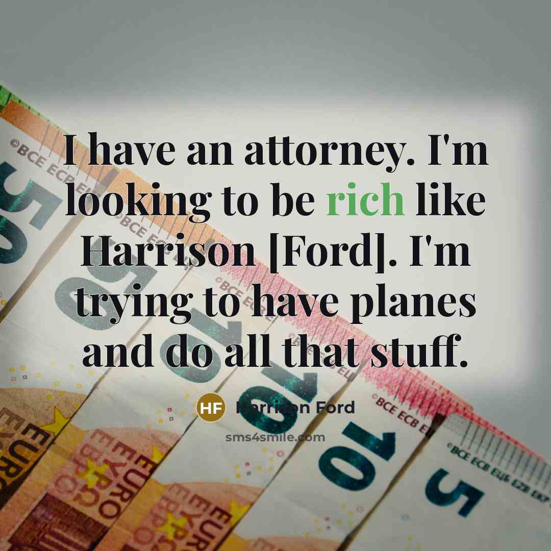 “I have an attorney. I'm looking to be rich like…” quote by Harrison Ford
