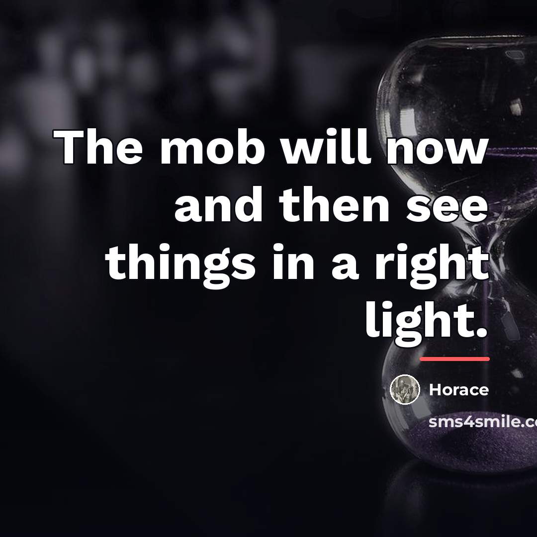 “The mob will now and then see things in a…” quote by Horace