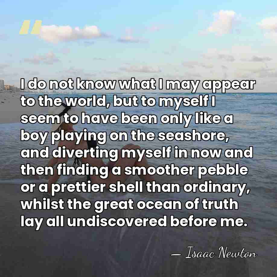 I do not know what I may appear to the world, but&hellip; - Isaac Newton