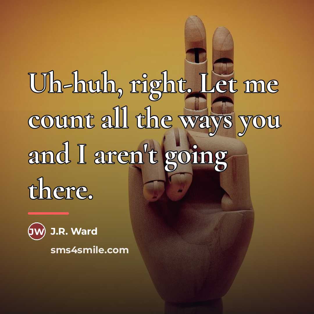 “Uh-huh, right. Let me count all the ways you and…” quote by J.R. Ward
