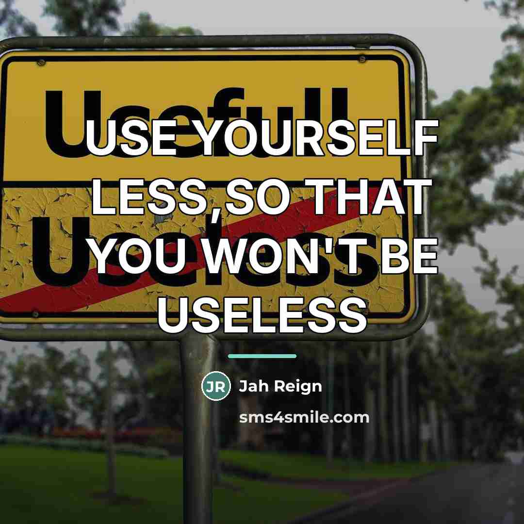 “USE YOURSELF LESS,SO THAT YOU WON'T BE USELESS…” quote by JAH REIGN