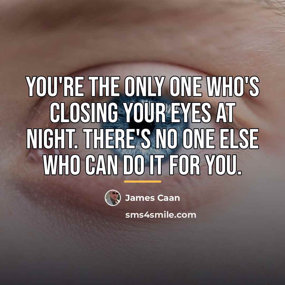 “You're the only one who's closing your eyes at night.…” quote by James Caan