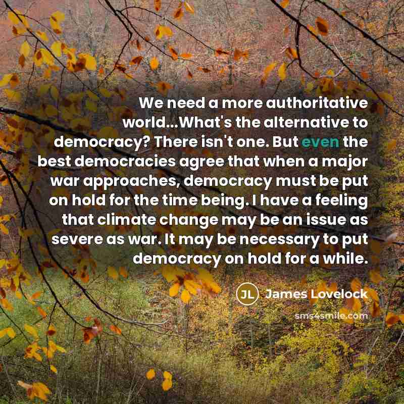 “We need a more authoritative world...What's the alternative to democracy?…” quote by James Lovelock